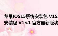 苹果IOS15系统安装包 V15.1 官方最新版（苹果IOS15系统安装包 V15.1 官方最新版功能简介）