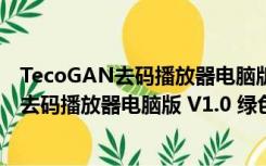 TecoGAN去码播放器电脑版 V1.0 绿色免费版（TecoGAN去码播放器电脑版 V1.0 绿色免费版功能简介）