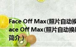 Face Off Max(照片自动换脸软件) V3.8.5.8 汉化免费版（Face Off Max(照片自动换脸软件) V3.8.5.8 汉化免费版功能简介）