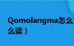 Qomolangma怎么读的（qomolangma怎么读）