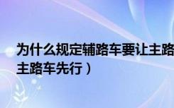 为什么规定辅路车要让主路车先行?（为什么规定辅路车让主路车先行）