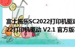 富士施乐SC2022打印机驱动 V2.1 官方版（富士施乐SC2022打印机驱动 V2.1 官方版功能简介）