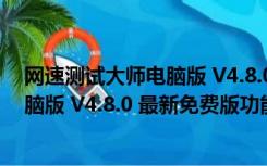 网速测试大师电脑版 V4.8.0 最新免费版（网速测试大师电脑版 V4.8.0 最新免费版功能简介）