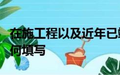 在施工程以及近年已竣工工程合同履行情况如何填写