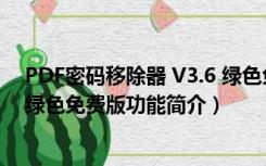 PDF密码移除器 V3.6 绿色免费版（PDF密码移除器 V3.6 绿色免费版功能简介）