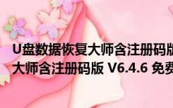 U盘数据恢复大师含注册码版 V6.4.6 免费版（U盘数据恢复大师含注册码版 V6.4.6 免费版功能简介）