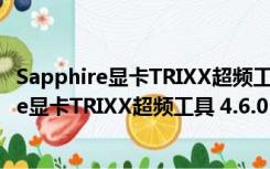 Sapphire显卡TRIXX超频工具 4.6.0 官方免费版（Sapphire显卡TRIXX超频工具 4.6.0 官方免费版功能简介）