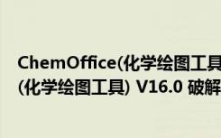 ChemOffice(化学绘图工具) V16.0 破解版（ChemOffice(化学绘图工具) V16.0 破解版功能简介）