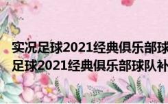 实况足球2021经典俱乐部球队补丁 V1.0 最新免费版（实况足球2021经典俱乐部球队补丁 V1.0 最新免费版功能简介）