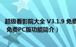 超级看影院大全 V3.1.9 免费PC版（超级看影院大全 V3.1.9 免费PC版功能简介）