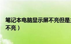 笔记本电脑显示屏不亮但是主机已开机（笔记本电脑显示屏不亮）