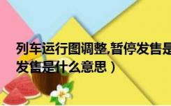 列车运行图调整,暂停发售是停运吗（列车运行图调整 暂停发售是什么意思）