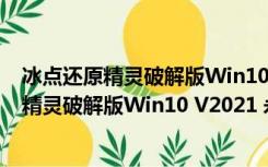 冰点还原精灵破解版Win10 V2021 永久激活版（冰点还原精灵破解版Win10 V2021 永久激活版功能简介）