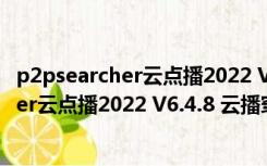 p2psearcher云点播2022 V6.4.8 云播穿透版（p2psearcher云点播2022 V6.4.8 云播穿透版功能简介）