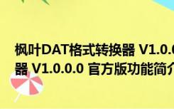 枫叶DAT格式转换器 V1.0.0.0 官方版（枫叶DAT格式转换器 V1.0.0.0 官方版功能简介）