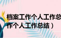 档案工作个人工作总结2021年党员（档案工作个人工作总结）