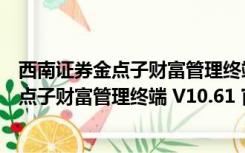 西南证券金点子财富管理终端 V10.61 官方版（西南证券金点子财富管理终端 V10.61 官方版功能简介）