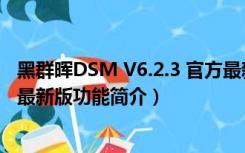 黑群晖DSM V6.2.3 官方最新版（黑群晖DSM V6.2.3 官方最新版功能简介）