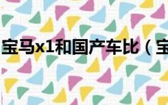 宝马x1和国产车比（宝马x1进口和国产区别）