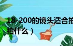 18-200的镜头适合拍什么（18 200镜头适合拍什么）