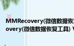 MMRecovery(微信数据恢复工具) V3.5 破解版（MMRecovery(微信数据恢复工具) V3.5 破解版功能简介）