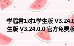 学霸君1对1学生版 V3.24.0.0 官方免费版（学霸君1对1学生版 V3.24.0.0 官方免费版功能简介）