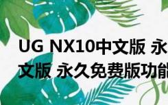 UG NX10中文版 永久免费版（UG NX10中文版 永久免费版功能简介）