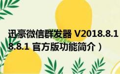 迅豪微信群发器 V2018.8.1 官方版（迅豪微信群发器 V2018.8.1 官方版功能简介）