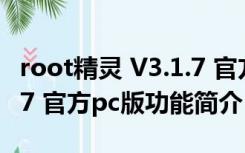 root精灵 V3.1.7 官方pc版（root精灵 V3.1.7 官方pc版功能简介）