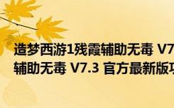 造梦西游1残霞辅助无毒 V7.3 官方最新版（造梦西游1残霞辅助无毒 V7.3 官方最新版功能简介）