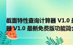 截面特性查询计算器 V1.0 最新免费版（截面特性查询计算器 V1.0 最新免费版功能简介）