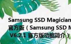 Samsung SSD Magician(三星固态硬盘优化工具) V6.2.1 官方版（Samsung SSD Magician(三星固态硬盘优化工具) V6.2.1 官方版功能简介）