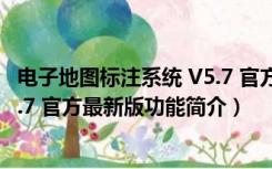 电子地图标注系统 V5.7 官方最新版（电子地图标注系统 V5.7 官方最新版功能简介）