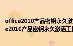 office2010产品密钥永久激活工具 V1.0 绿色免费版（office2010产品密钥永久激活工具 V1.0 绿色免费版功能简介）