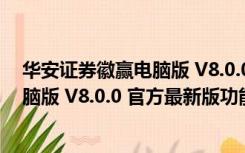 华安证券徽赢电脑版 V8.0.0 官方最新版（华安证券徽赢电脑版 V8.0.0 官方最新版功能简介）