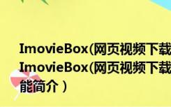 ImovieBox(网页视频下载神器) V6.0.10.326 官方最新版（ImovieBox(网页视频下载神器) V6.0.10.326 官方最新版功能简介）