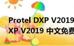 Protel DXP V2019 中文免费版（Protel DXP V2019 中文免费版功能简介）