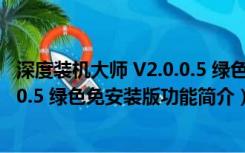 深度装机大师 V2.0.0.5 绿色免安装版（深度装机大师 V2.0.0.5 绿色免安装版功能简介）