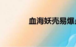 血海妖壳易爆点（血海妖壳）