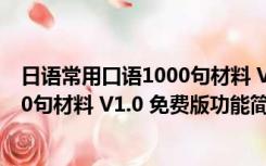 日语常用口语1000句材料 V1.0 免费版（日语常用口语1000句材料 V1.0 免费版功能简介）