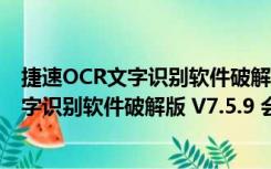 捷速OCR文字识别软件破解版 V7.5.9 会员版（捷速OCR文字识别软件破解版 V7.5.9 会员版功能简介）