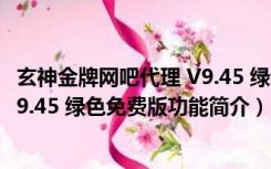 玄神金牌网吧代理 V9.45 绿色免费版（玄神金牌网吧代理 V9.45 绿色免费版功能简介）