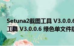 Setuna2截图工具 V3.0.0.6 绿色单文件版（Setuna2截图工具 V3.0.0.6 绿色单文件版功能简介）