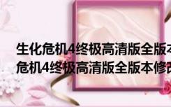 生化危机4终极高清版全版本修改器 +7 绿色免费版（生化危机4终极高清版全版本修改器 +7 绿色免费版功能简介）