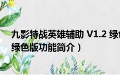 九影特战英雄辅助 V1.2 绿色版（九影特战英雄辅助 V1.2 绿色版功能简介）