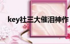 key社三大催泪神作（key社三大催泪弹）