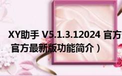 XY助手 V5.1.3.12024 官方最新版（XY助手 V5.1.3.12024 官方最新版功能简介）