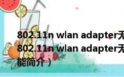 802.11n wlan adapter无线网卡驱动 Win7 官方免费版（802.11n wlan adapter无线网卡驱动 Win7 官方免费版功能简介）