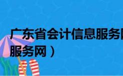 广东省会计信息服务网官网（广东省会计信息服务网）