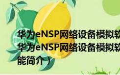 华为eNSP网络设备模拟软件 V1.2.00.B380 官方最新版（华为eNSP网络设备模拟软件 V1.2.00.B380 官方最新版功能简介）